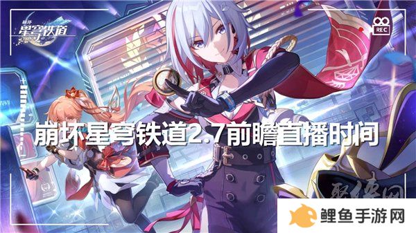 崩坏星穹铁道2.7前瞻直播什么时候开始 2.7版本前瞻直播时间