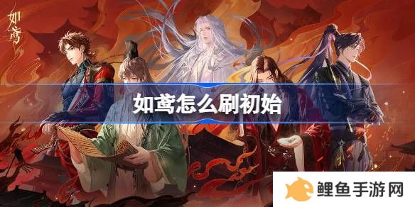 如鸢怎么刷初始 代号鸢国服如鸢刷初始教程