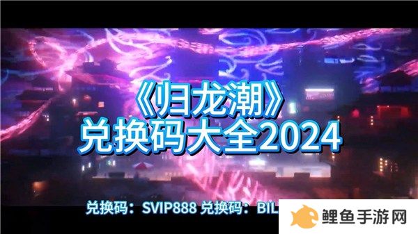 归龙潮2024公测最全兑换码汇总 归龙潮最新可用兑换码分享