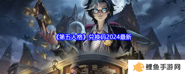 第五人格兑换码2024最新 兑换码礼包合集