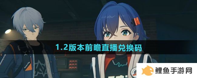 绝区零1.2版本前瞻兑换码有哪些 绝区零1.2前瞻直播兑换码是什么