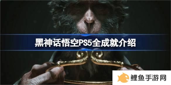 黑神话悟空PS5全成就介绍 黑神话悟空全成就列表ps5一览
