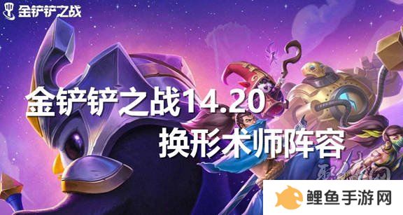 金铲铲之战14.20换形术师阵容推荐 金铲铲14.20换形术师阵容怎么玩